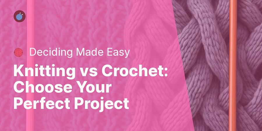 Knitting vs Crochet: Choose Your Perfect Project - π§Ά Deciding Made Easy