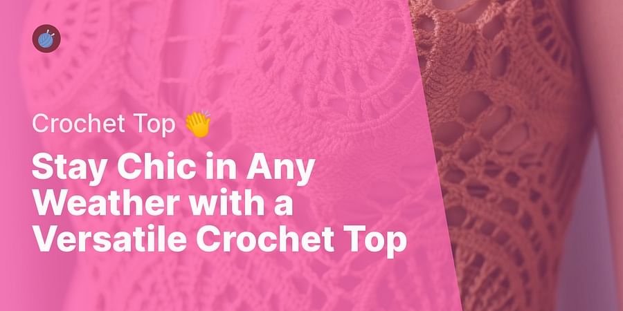 Stay Chic in Any Weather with a Versatile Crochet Top - Crochet Top 👏