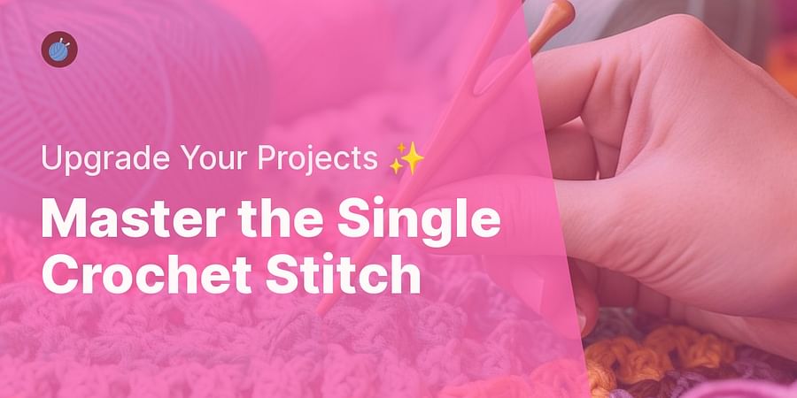 Master the Single Crochet Stitch - Upgrade Your Projects β¨
