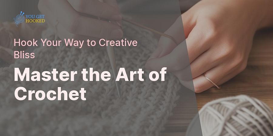 Master the Art of Crochet - Hook Your Way to Creative Bliss
